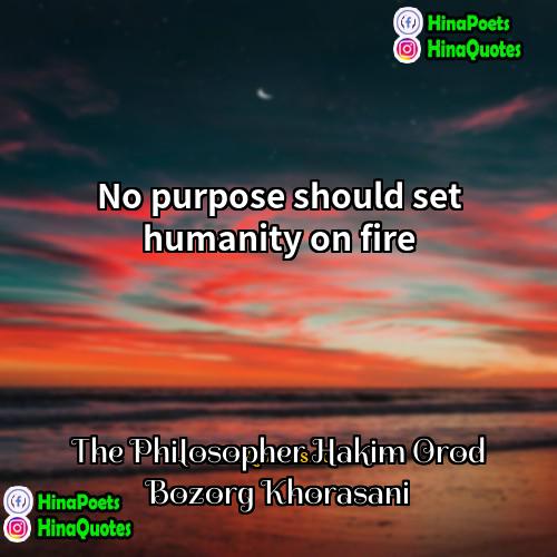 The Philosopher Hakim Orod Bozorg Khorasani Quotes | No purpose should set humanity on fire.
